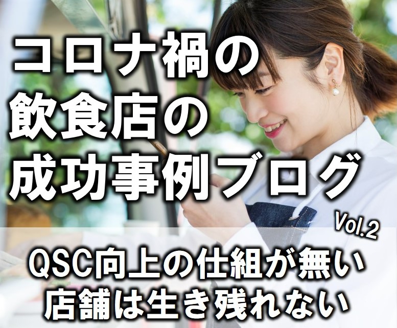 コロナ禍の飲食店の最新成功事例共有シリーズ②「QSC向上の仕組が無い店舗は生き残れない」