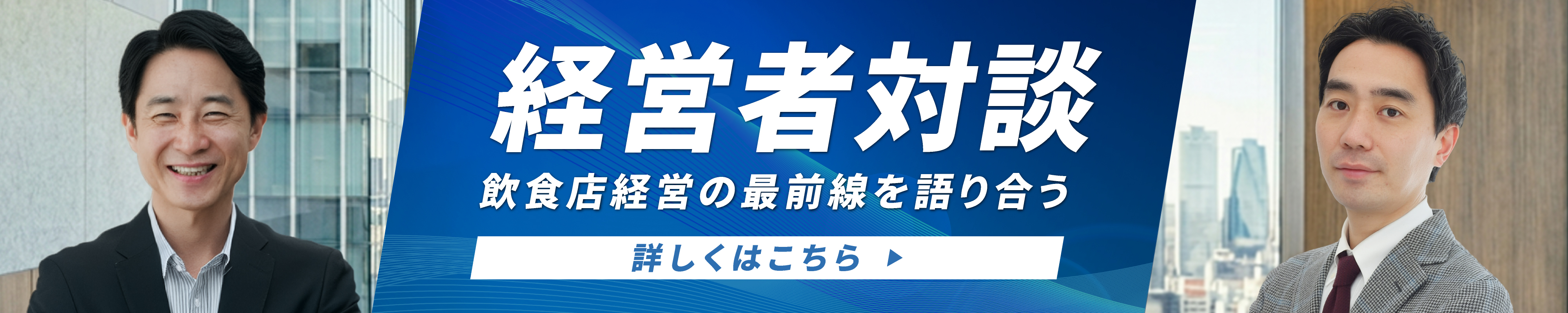 経営者対談　飲食店経営の最前線を語り合う　詳しくはこちら